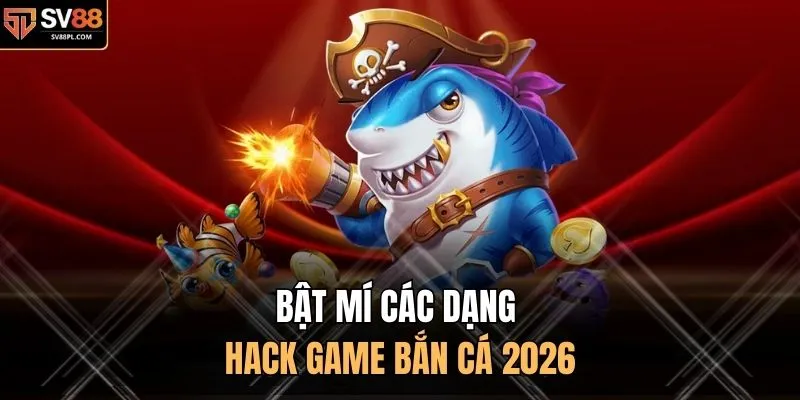 Bật mí các dạng hack game bắn cá 2026