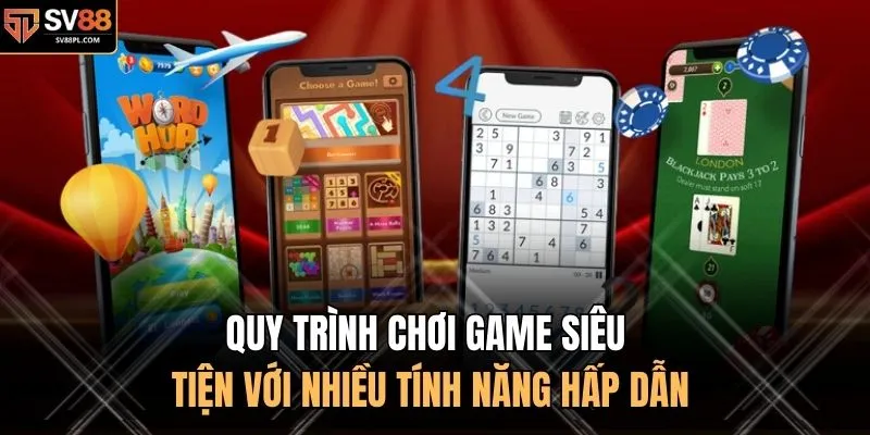 Quy trình chơi game siêu tiện với nhiều tính năng hấp dẫn