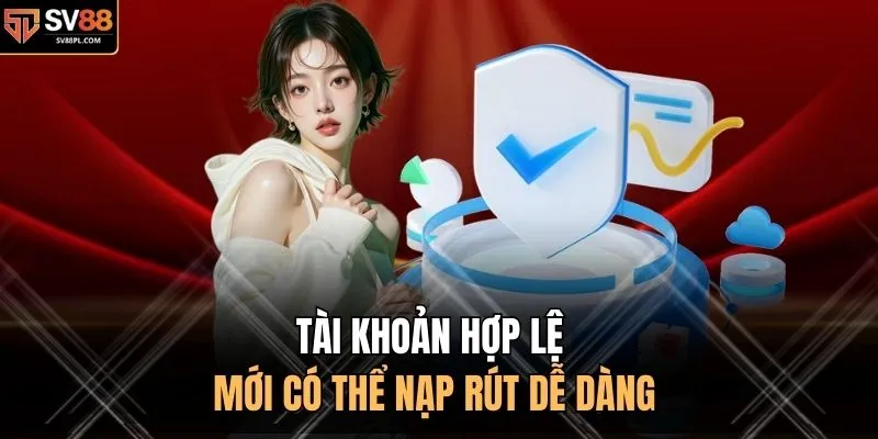 Tài khoản hợp lệ mới có thể nạp rút dễ dàng